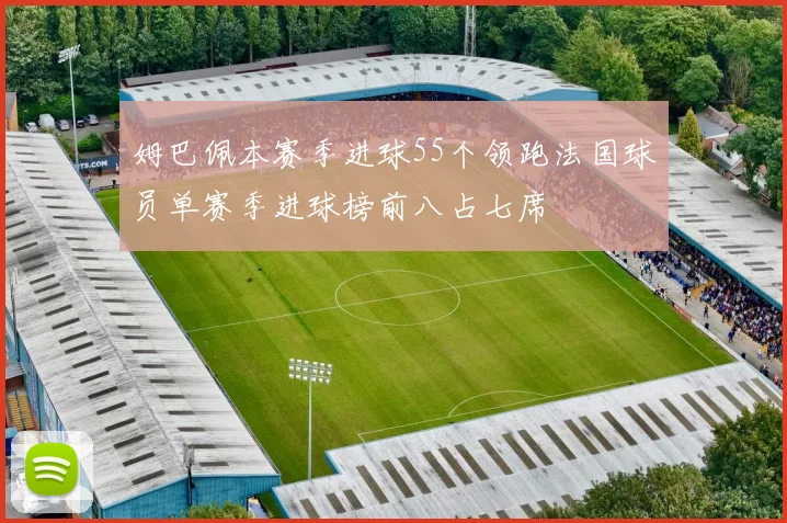 姆巴佩本赛季进球55个领跑法国球员单赛季进球榜前八占七席
