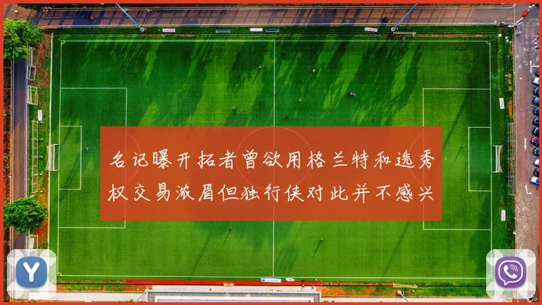 名记曝开拓者曾欲用格兰特和选秀权交易浓眉但独行侠对此并不感兴趣
