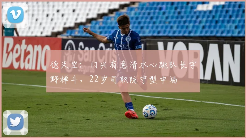 德天空：门兴有意清水心跳队长宇野禅斗，22岁司职防守型中场