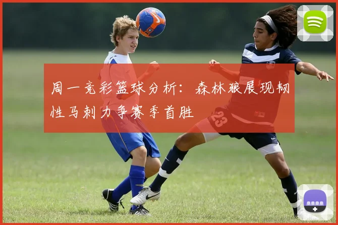 周一竞彩篮球分析：森林狼展现韧性马刺力争赛季首胜