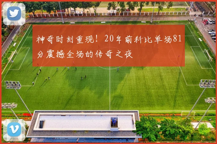 神奇时刻重现！20年前科比单场81分震撼全场的传奇之夜