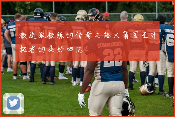 激进派教练的传奇之路火箭国王开拓者的美好回忆