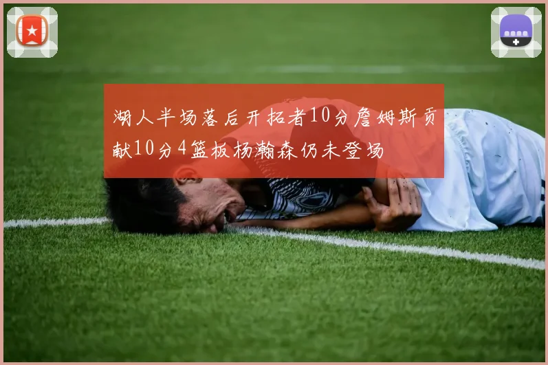 湖人半场落后开拓者10分詹姆斯贡献10分4篮板杨瀚森仍未登场