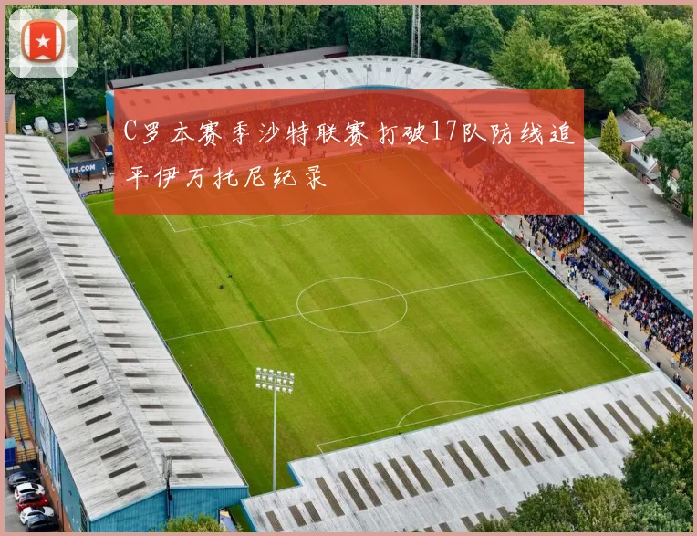 C罗本赛季沙特联赛打破17队防线追平伊万托尼纪录
