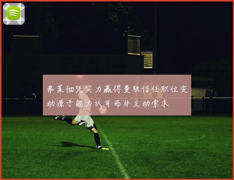 弗莱彻凭实力赢得曼联信任职位变动源于能力认可而非主动索求