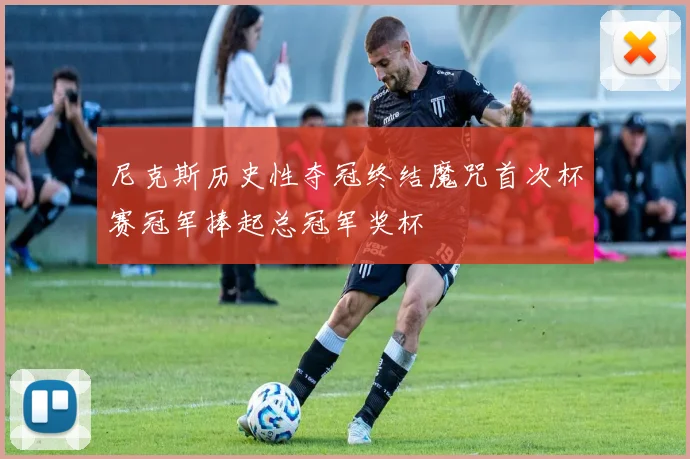 尼克斯历史性夺冠终结魔咒首次杯赛冠军捧起总冠军奖杯