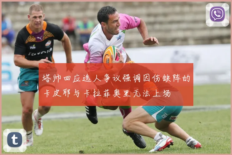 塔帅回应选人争议强调因伤缺阵的卡皮耶与卡拉菲奥里无法上场