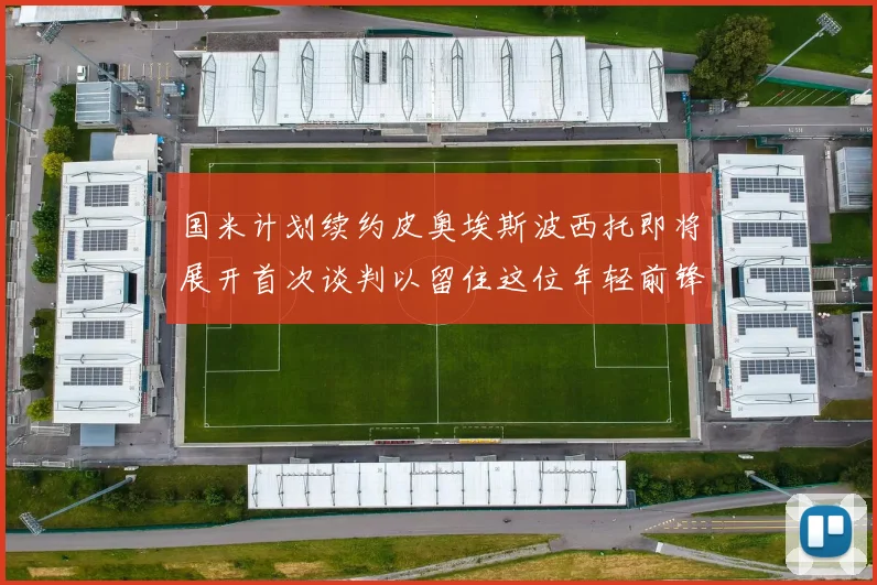 国米计划续约皮奥埃斯波西托即将展开首次谈判以留住这位年轻前锋