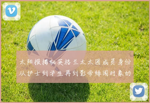 太阳报揭秘英格兰太太团成员身份从护士到学生再到影帝绯闻对象的多样性