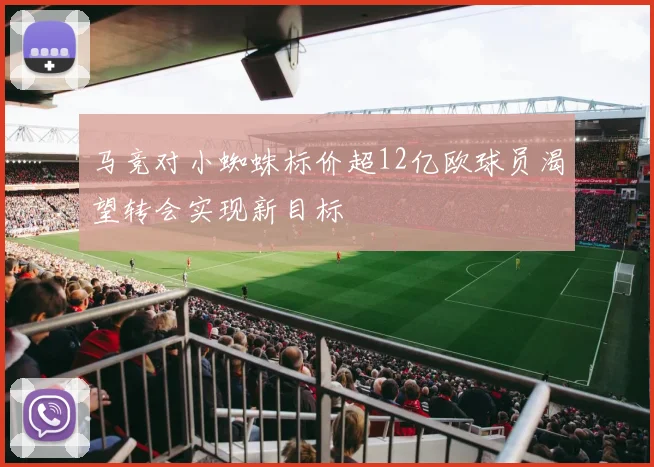 马竞对小蜘蛛标价超12亿欧球员渴望转会实现新目标