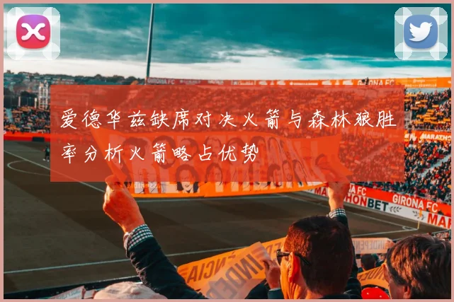 爱德华兹缺席对决火箭与森林狼胜率分析火箭略占优势